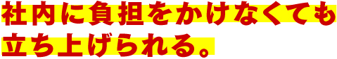 社内に負担をかけなくても立ち上げられる。