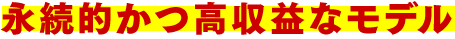 永続的かつ高収益なモデル