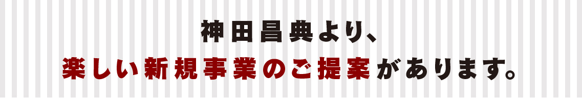 神田昌典より、楽しい新規事業のご提案があります。