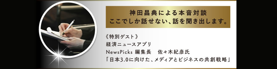 神田昌典の本音対談　ここでしか話せない、話を聞き出します。