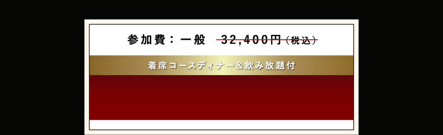 参加費：一般　32,400円（税込）着席コースディナー＆飲み放題付